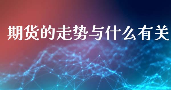 期货的走势与什么有关_https://cj001.lansai.wang_股市问答_第1张
