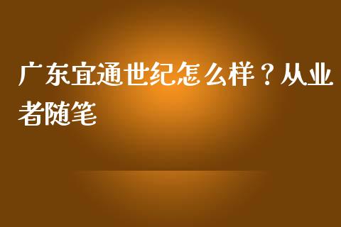 广东宜通世纪怎么样？从业者随笔_https://cj001.lansai.wang_保险问答_第1张