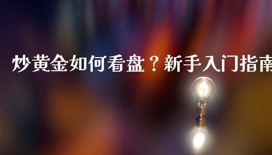 炒黄金如何看盘？新手入门指南_https://cj001.lansai.wang_期货问答_第1张