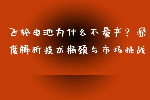 飞轮电池为什么不量产？深度解析技术瓶颈与市场挑战_https://cj001.lansai.wang_理财问答_第1张