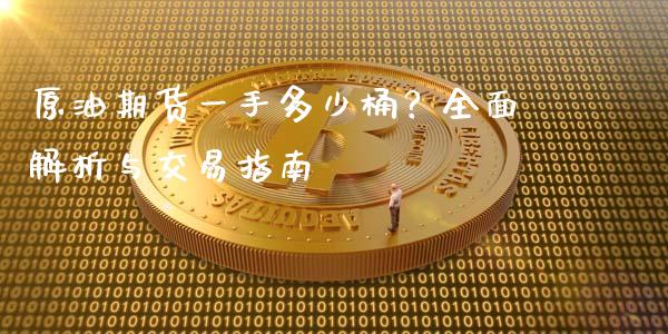 原油期货一手多少桶？全面解析与交易指南_https://cj001.lansai.wang_期货问答_第1张