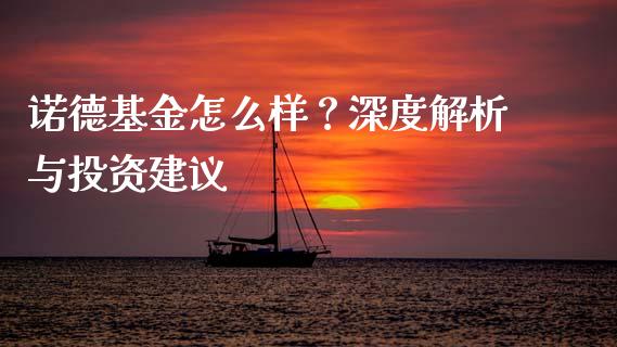 诺德基金怎么样？深度解析与投资建议_https://cj001.lansai.wang_财经问答_第1张