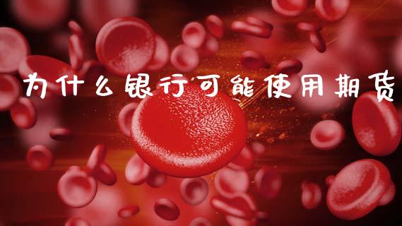为什么银行可能使用期货_金融问答_第1张_财经百问网 为什么银行可能使用期货_https://cj001.lansai.wang_金融问答_第1张
