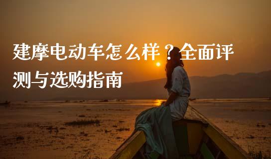 建摩电动车怎么样？全面评测与选购指南_https://cj001.lansai.wang_期货问答_第1张