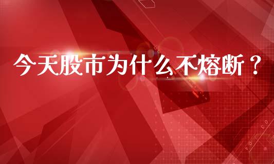 今天股市为什么不熔断？_https://cj001.lansai.wang_期货问答_第1张