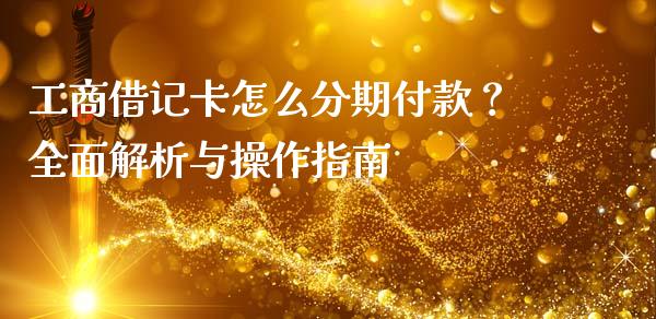 工商借记卡怎么分期付款？全面解析与操作指南_https://cj001.lansai.wang_理财问答_第1张