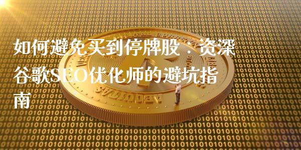 如何避免买到停牌股：资深谷歌SEO优化师的避坑指南_https://cj001.lansai.wang_财经问答_第1张