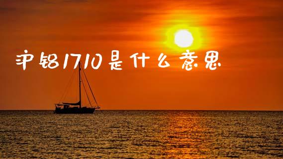 沪铝1710是什么意思_股市问答_第1张_财经百问网 沪铝1710是什么意思_https://cj001.lansai.wang_股市问答_第1张