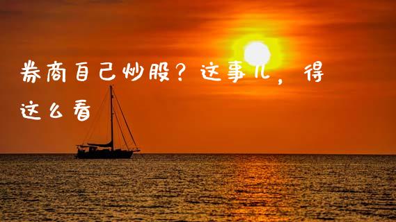 券商自己炒股？这事儿，得这么看_https://cj001.lansai.wang_保险问答_第1张