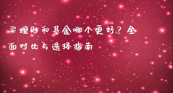买理财和基金哪个更好？全面对比与选择指南_https://cj001.lansai.wang_会计问答_第1张