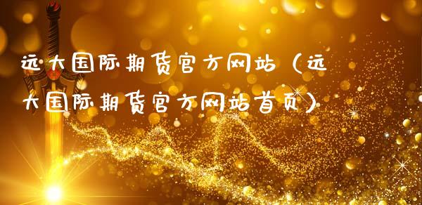 远大国际期货官方网站（远大国际期货官方网站首页）_https://cj001.lansai.wang_财经百问_第1张