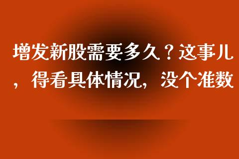 增发新股需要多久？这事儿，得看具体情况，没个准数_https://cj001.lansai.wang_财经百问_第1张