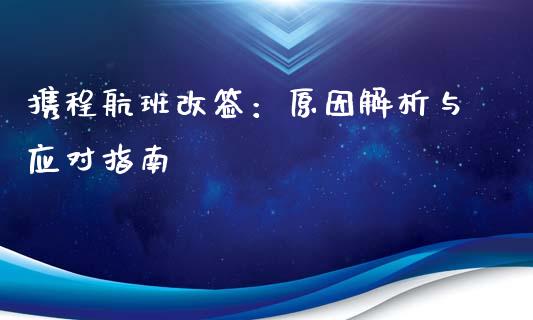 携程航班改签:原因解析与应对指南_会计问答_第1张_财经百问网 携程航班改签:原因解析与应对指南_https://cj001.lansai.wang_会计问答_第1张