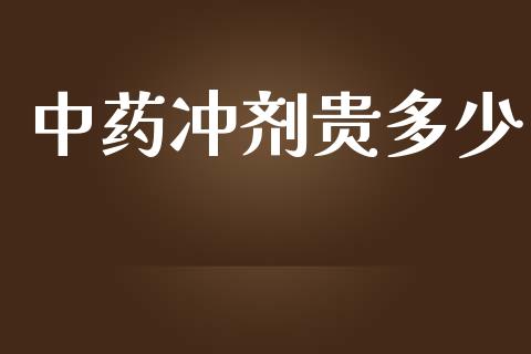 中药冲剂贵多少_https://cj001.lansai.wang_金融问答_第1张
