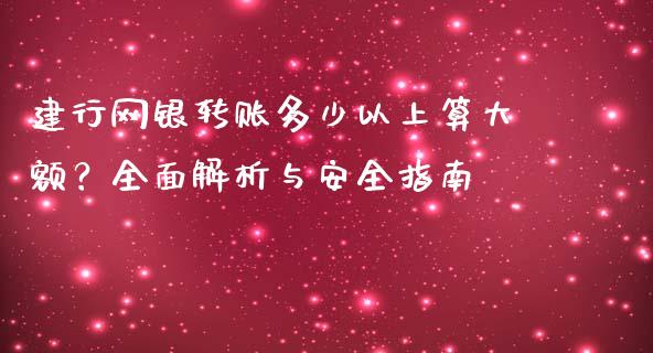 建行网银转账多少以上算大额？全面解析与安全指南_https://cj001.lansai.wang_期货问答_第1张