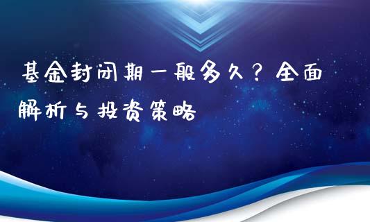 基金封闭期一般多久?全面解析与投资策略_理财问答_第1张_财经百问网 基金封闭期一般多久?全面解析与投资策略_https://cj001.lansai.wang_理财问答_第1张