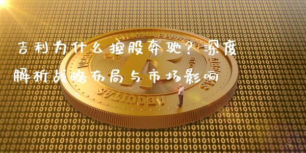 吉利为什么控股奔驰？深度解析战略布局与市场影响_https://cj001.lansai.wang_期货问答_第1张