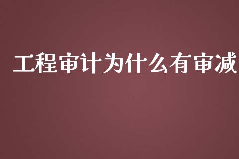 工程审计为什么有审减_https://cj001.lansai.wang_会计问答_第1张