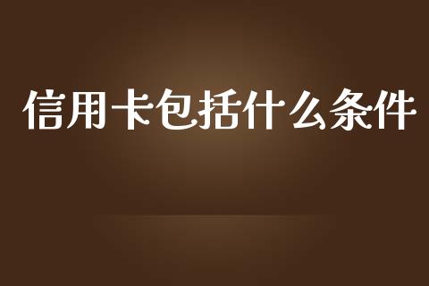 信用卡包括什么条件_https://cj001.lansai.wang_金融问答_第1张