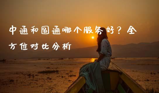 中通和圆通哪个服务好？全方位对比分析_https://cj001.lansai.wang_股市问答_第1张