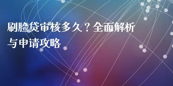 刷脸贷审核多久？全面解析与申请攻略_https://cj001.lansai.wang_期货问答_第1张