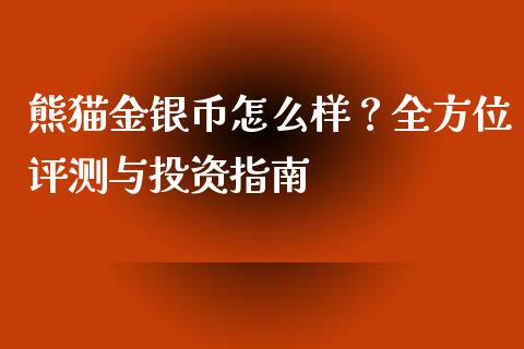熊猫金银币怎么样？全方位评测与投资指南_https://cj001.lansai.wang_股市问答_第1张