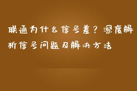 联通为什么信号差？深度解析信号问题及解决方法_https://cj001.lansai.wang_理财问答_第1张
