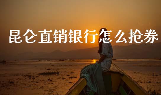 昆仑直销银行怎么抢券_https://cj001.lansai.wang_金融问答_第1张