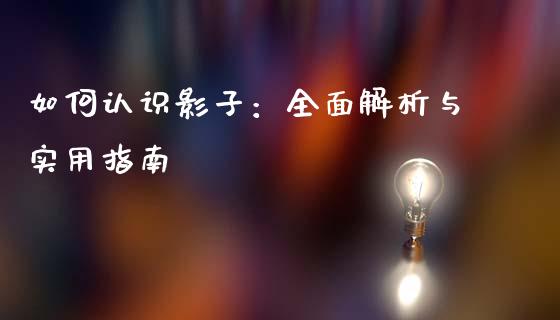 如何认识影子：全面解析与实用指南_https://cj001.lansai.wang_股市问答_第1张
