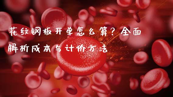 花纹钢板开单怎么算？全面解析成本与计价方法_https://cj001.lansai.wang_财经百问_第1张