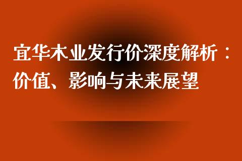 宜华木业发行价深度解析：价值、影响与未来展望_https://cj001.lansai.wang_期货问答_第1张