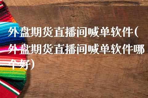外盘期货直播间喊单软件(外盘期货直播间喊单软件哪个好)_会计问答_第1张_财经百问网 外盘期货直播间喊单软件(外盘期货直播间喊单软件哪个好)_https://cj001.lansai.wang_会计问答_第1张
