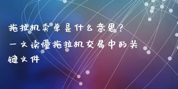 拖拉机卖单是什么意思？ 一文读懂拖拉机交易中的关键文件_https://cj001.lansai.wang_会计问答_第1张