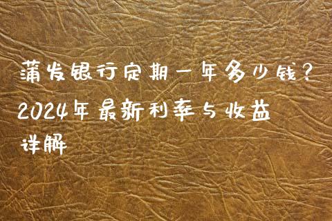 蒲发银行定期一年多少钱？2024年最新利率与收益详解_https://cj001.lansai.wang_股市问答_第1张