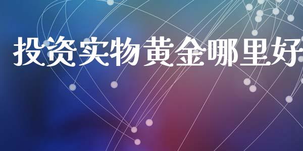投资实物黄金哪里好_会计问答_第1张_财经百问网 投资实物黄金哪里好_https://cj001.lansai.wang_会计问答_第1张