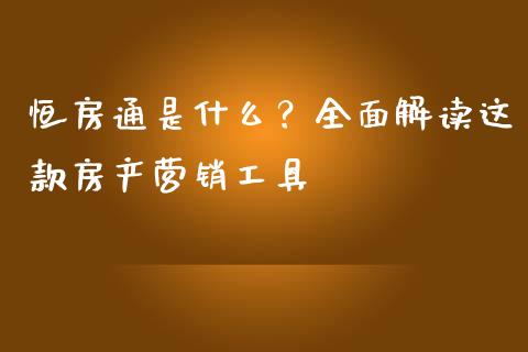 恒房通是什么？全面解读这款房产营销工具_https://cj001.lansai.wang_股市问答_第1张