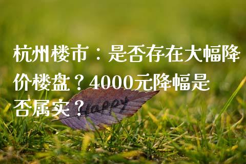 杭州楼市：是否存在大幅降价楼盘？4000元降幅是否属实？_https://cj001.lansai.wang_股市问答_第1张