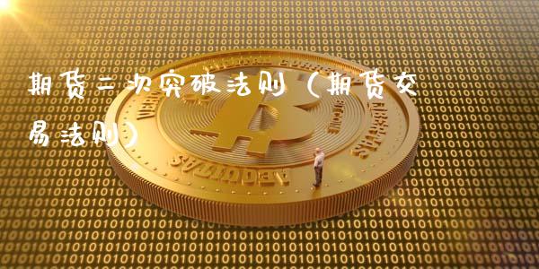 期货二次突破法则（期货交易法则）_https://cj001.lansai.wang_期货问答_第1张
