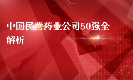中国民营药业公司50强全解析_https://cj001.lansai.wang_财经问答_第1张