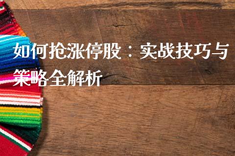 如何抢涨停股：实战技巧与策略全解析_https://cj001.lansai.wang_股市问答_第1张