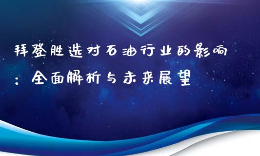 拜登胜选对石油行业的影响：全面解析与未来展望_https://cj001.lansai.wang_股市问答_第1张