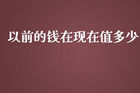 以前的钱在现在值多少_https://cj001.lansai.wang_会计问答_第1张