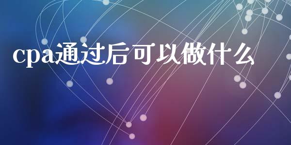 cpa通过后可以做什么_https://cj001.lansai.wang_会计问答_第1张
