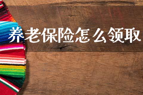 养老保险怎么领取_https://cj001.lansai.wang_保险问答_第1张