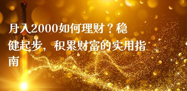 月入2000如何理财？稳健起步，积累财富的实用指南_https://cj001.lansai.wang_财经百问_第1张