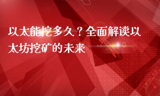 以太能挖多久？全面解读以太坊挖矿的未来_https://cj001.lansai.wang_股市问答_第1张