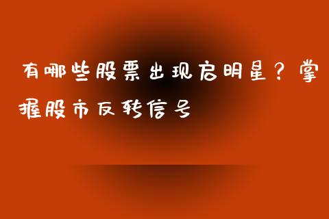 有哪些股票出现启明星？掌握股市反转信号_https://cj001.lansai.wang_理财问答_第1张