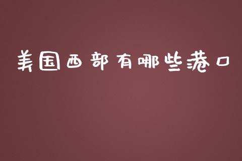 美国西部有哪些港口_https://cj001.lansai.wang_股市问答_第1张