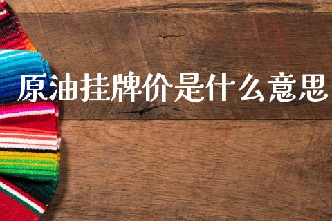 原油挂牌价是什么意思_https://cj001.lansai.wang_财经问答_第1张