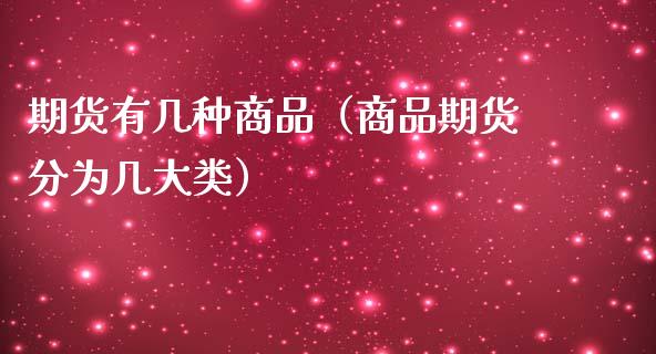 期货有几种商品（商品期货分为几大类）_https://cj001.lansai.wang_金融问答_第1张